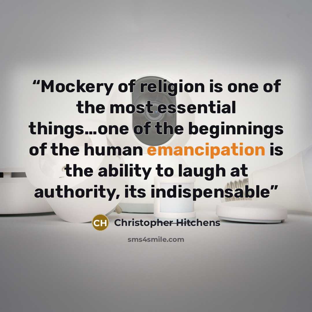 “Mockery of religion is one of the most essential things…one of the beginnings of the human emancipation is the ability to laugh at authority, its indispensable” quote by Christopher Hitchens