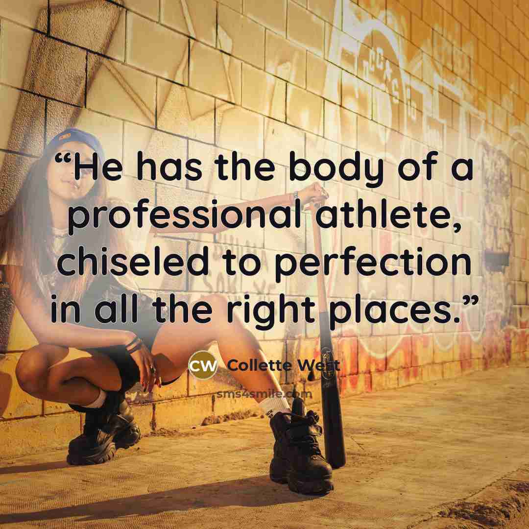 “He has the body of a professional athlete, chiseled to perfection in all the right places.” quote by Collette West