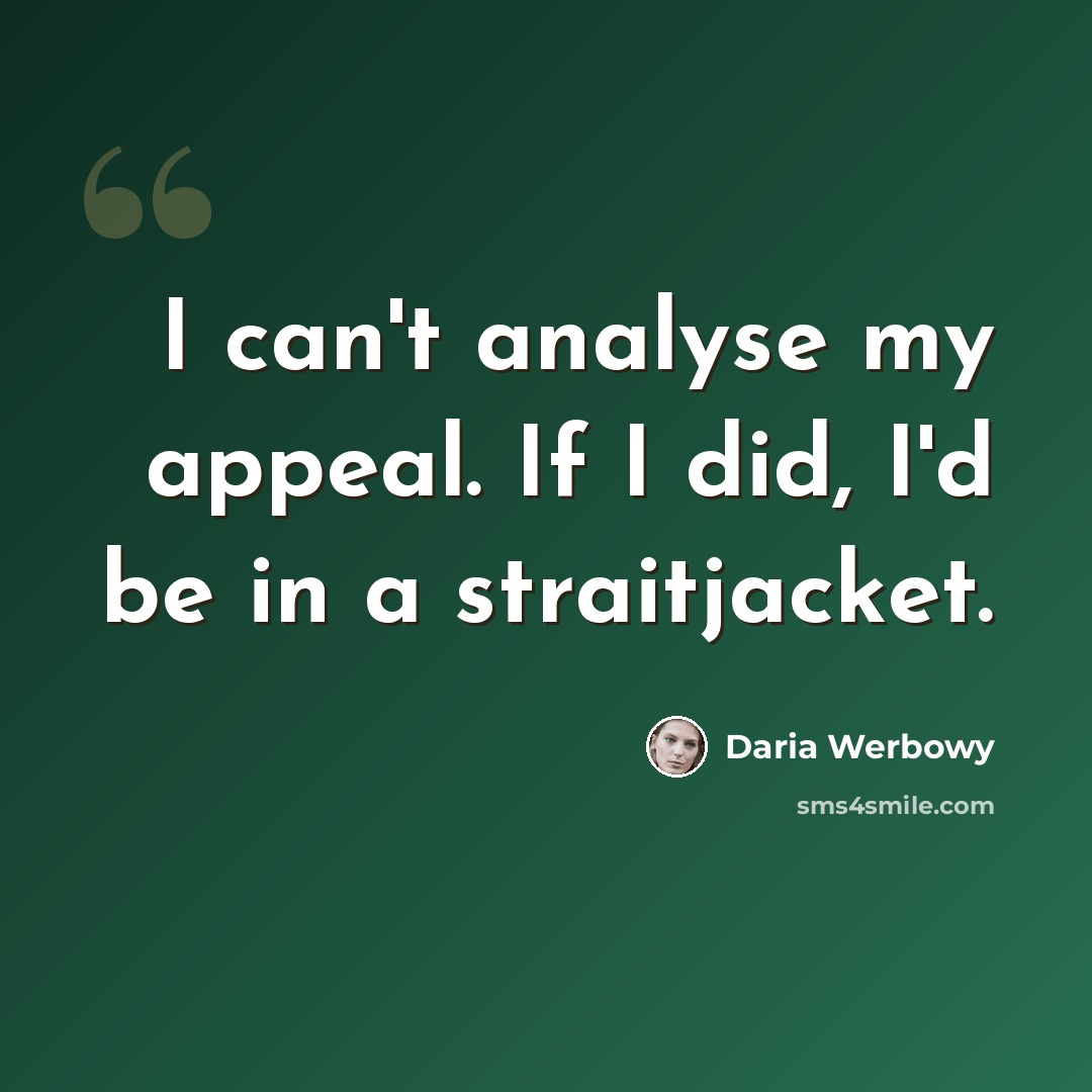 “I can't analyse my appeal. If I did, I'd be in a straitjacket.” quote by Daria Werbowy