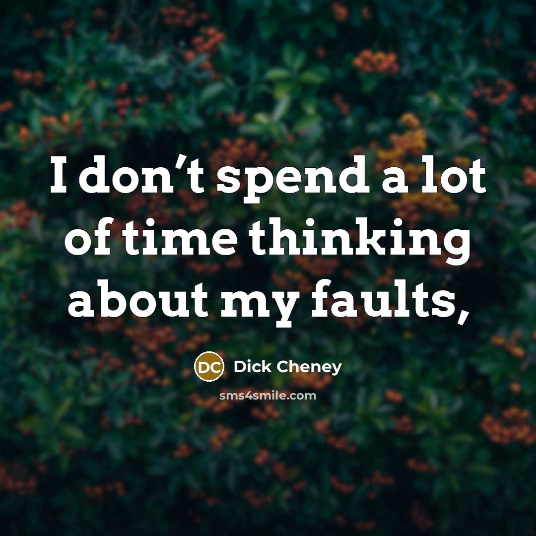 “I don’t spend a lot of time thinking about my faults,” quote by Dick Cheney