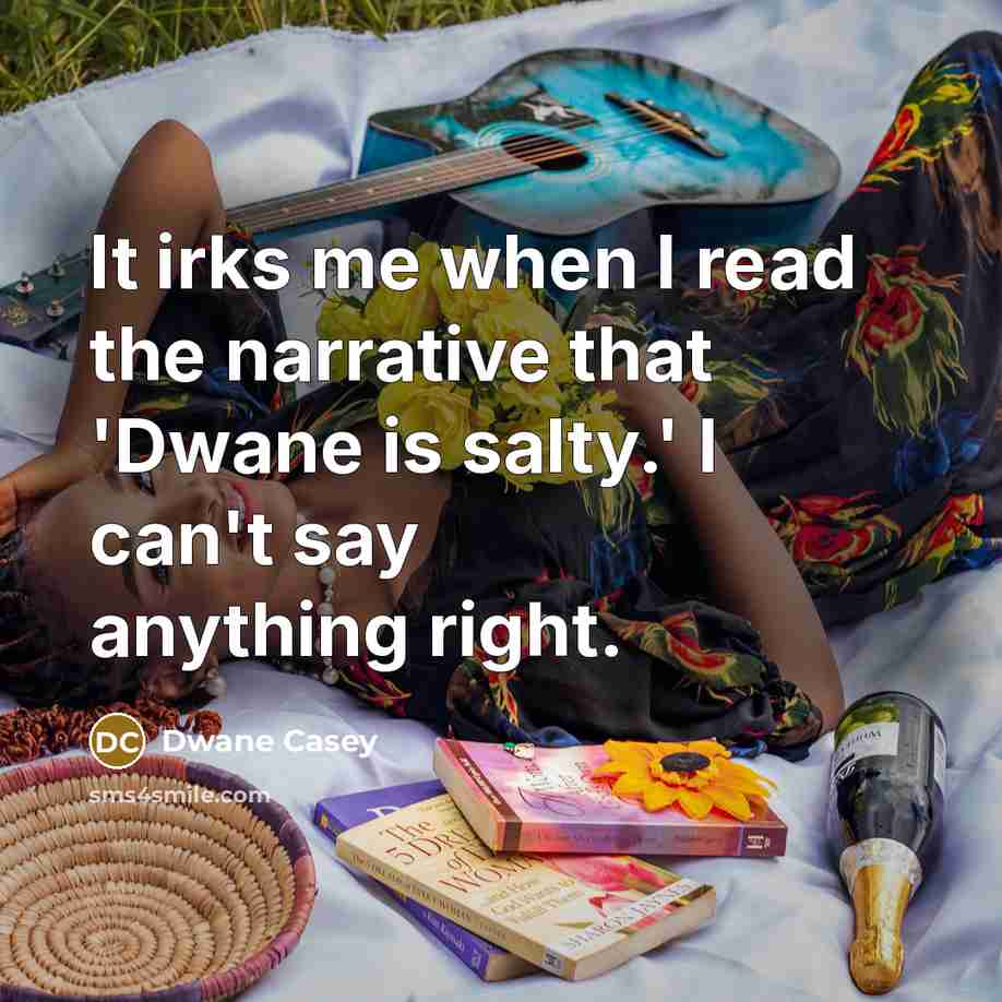 “It irks me when I read the narrative that 'Dwane is salty.' I can't say anything right.” quote by Dwane Casey