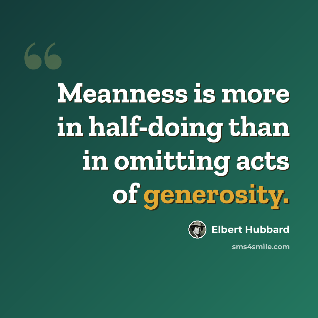 “Meanness is more in half-doing than in omitting acts of generosity.” quote by Elbert Hubbard