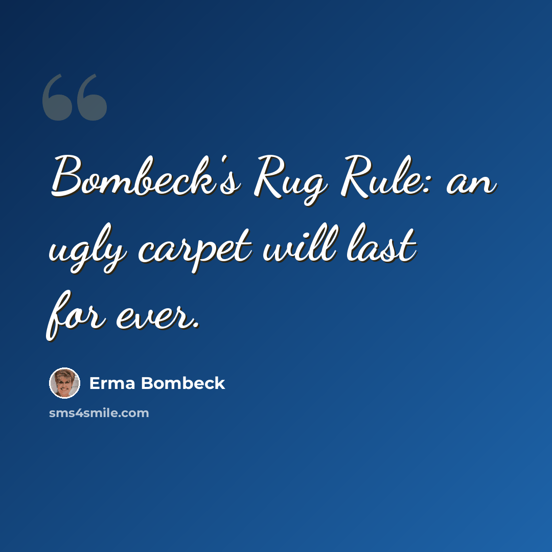 “Bombeck's Rug Rule: an ugly carpet will last for ever.” quote by Erma Bombeck