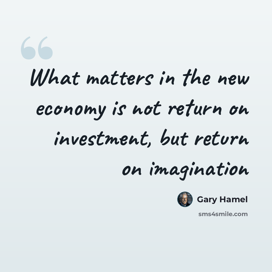 “What matters in the new economy is not return on investment, but return on imagination” quote by Gary Hamel