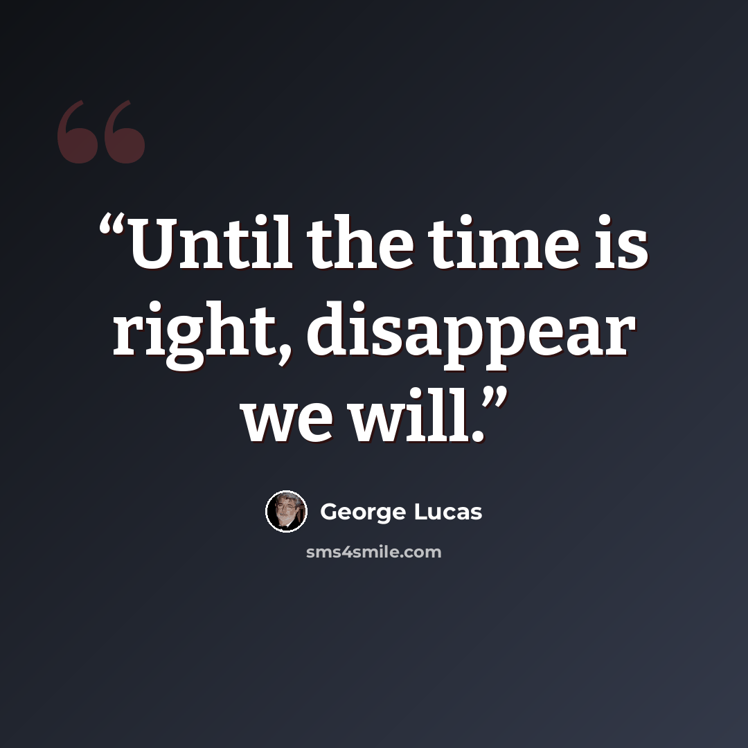 “Until the time is right, disappear we will.” quote by George Lucas