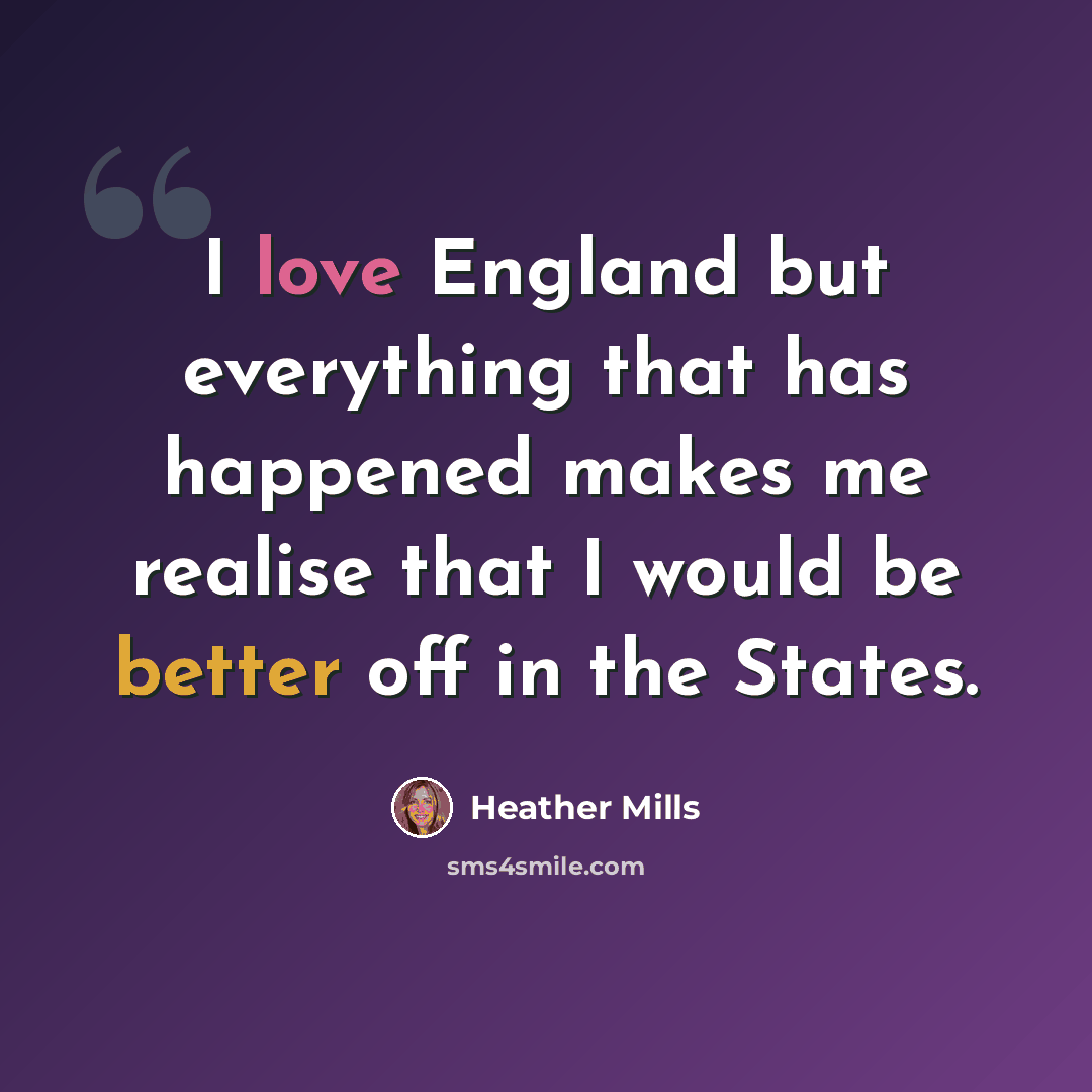 “I love England but everything that has happened makes me realise that I would be better off in the States.” quote by Heather Mills