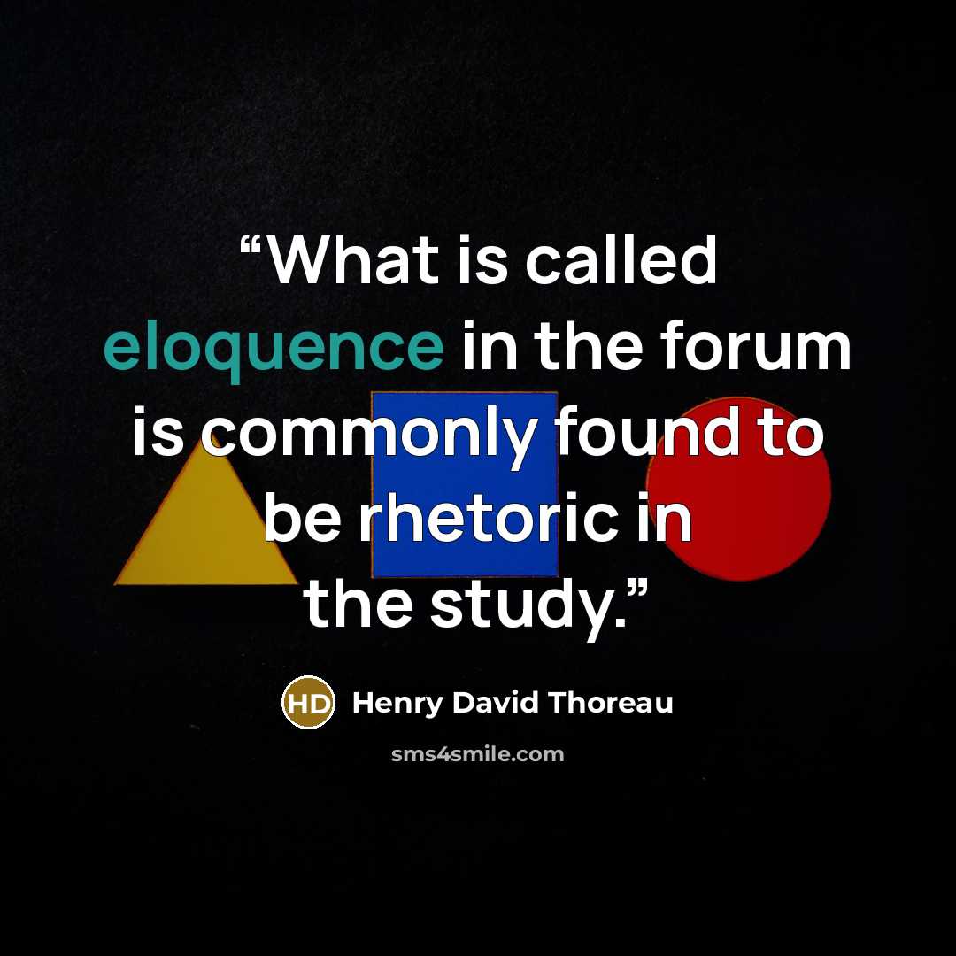 “What is called eloquence in the forum is commonly found to be rhetoric in the study.” quote by Henry David Thoreau