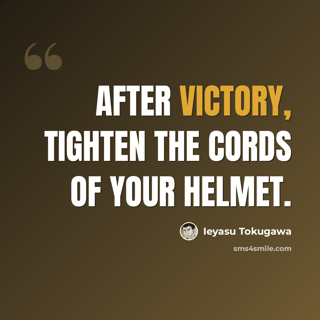 “After victory, tighten the cords of your helmet.” quote by Ieyasu Tokugawa