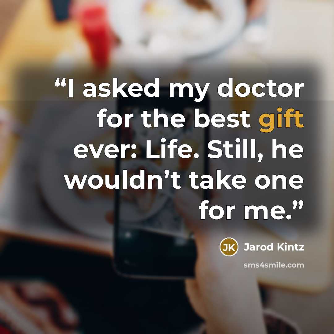 “I asked my doctor for the best gift ever: Life. Still, he wouldn’t take one for me.” quote by Jarod Kintz