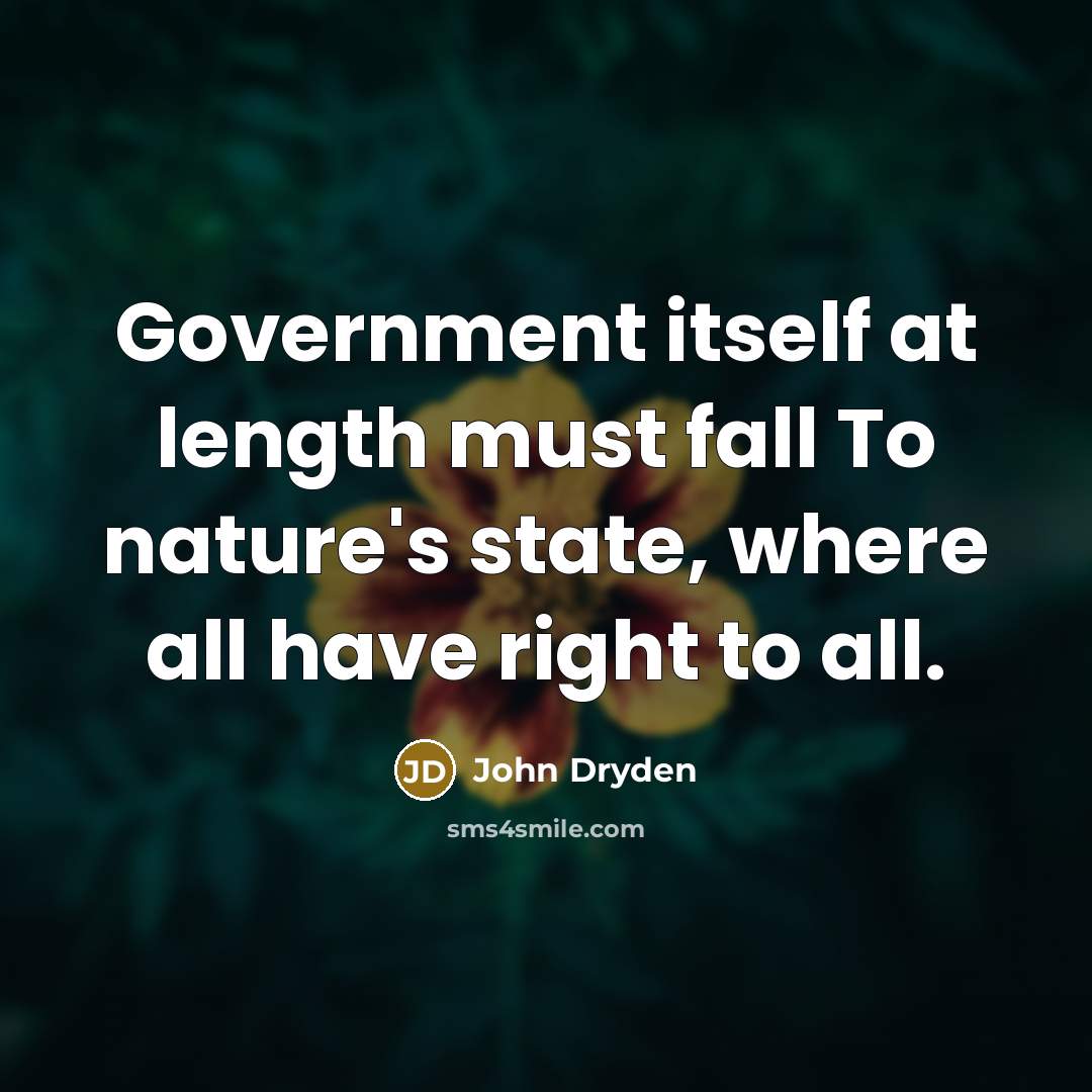 “Government itself at length must fall To nature's state, where all have right to all.” quote by John Dryden