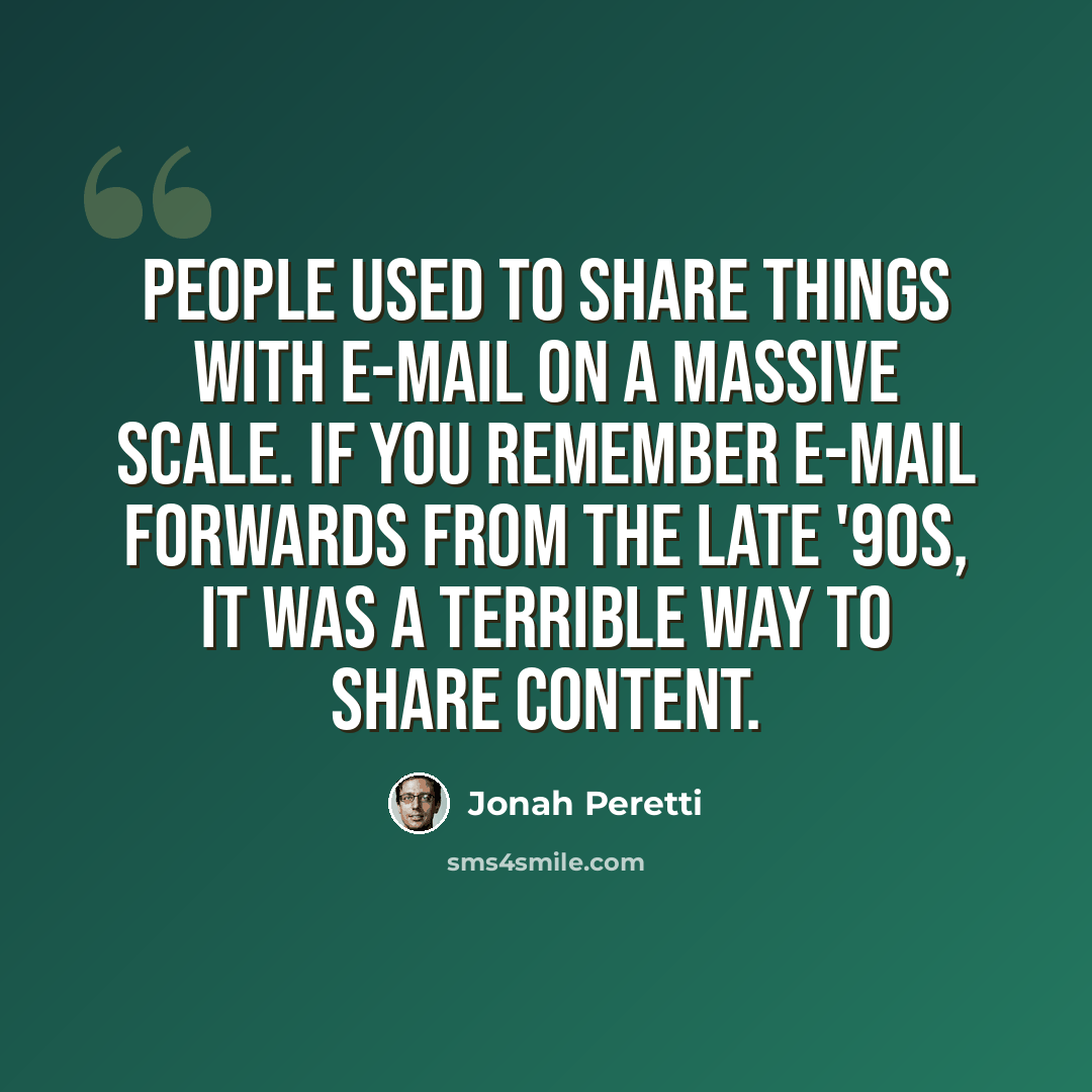 “People used to share things with e-mail on a massive scale. If you remember e-mail forwards from the late '90s, it was a terrible way to share content.” quote by Jonah Peretti