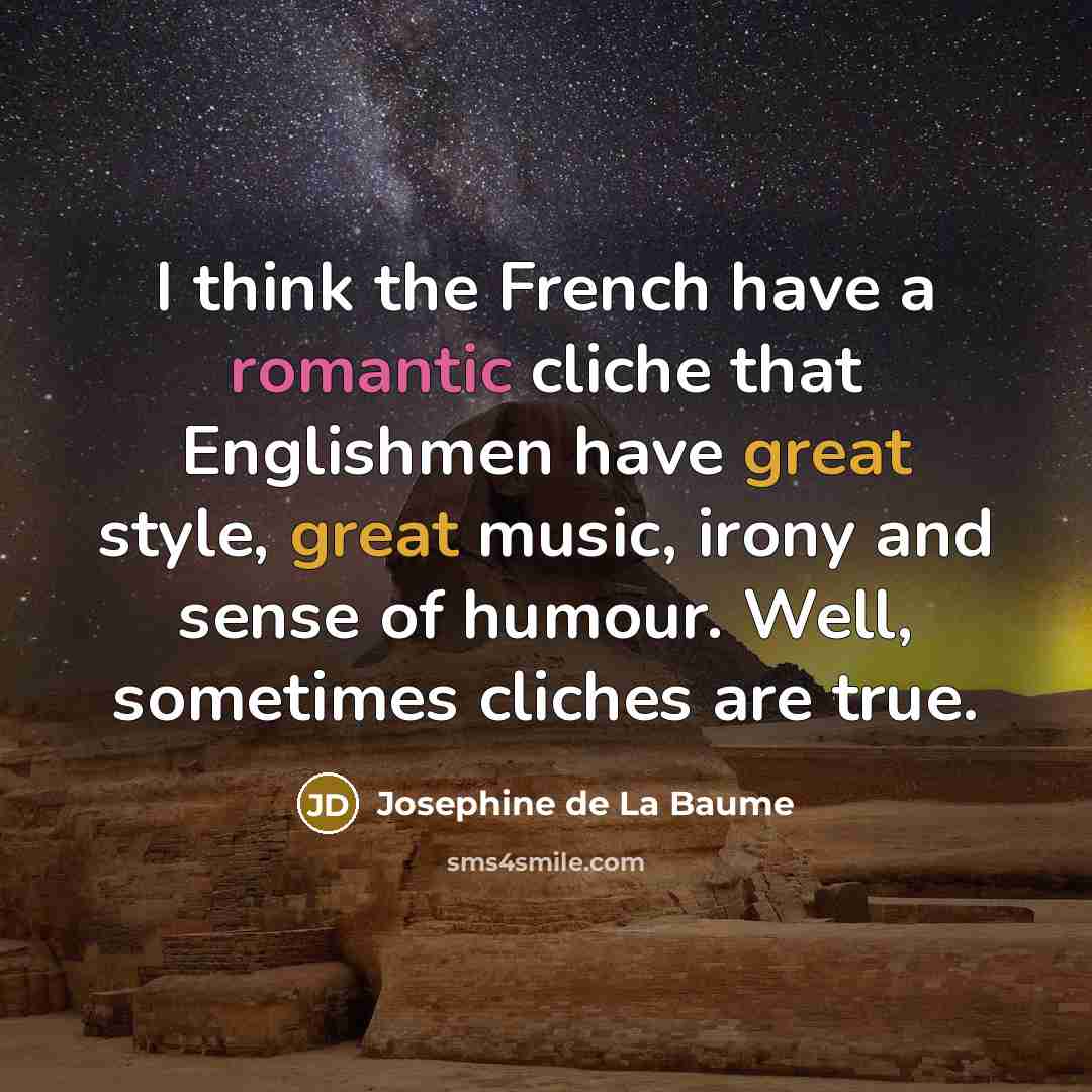 “I think the French have a romantic cliche that Englishmen have great style, great music, irony and sense of humour. Well, sometimes cliches are true.” quote by Josephine de La Baume