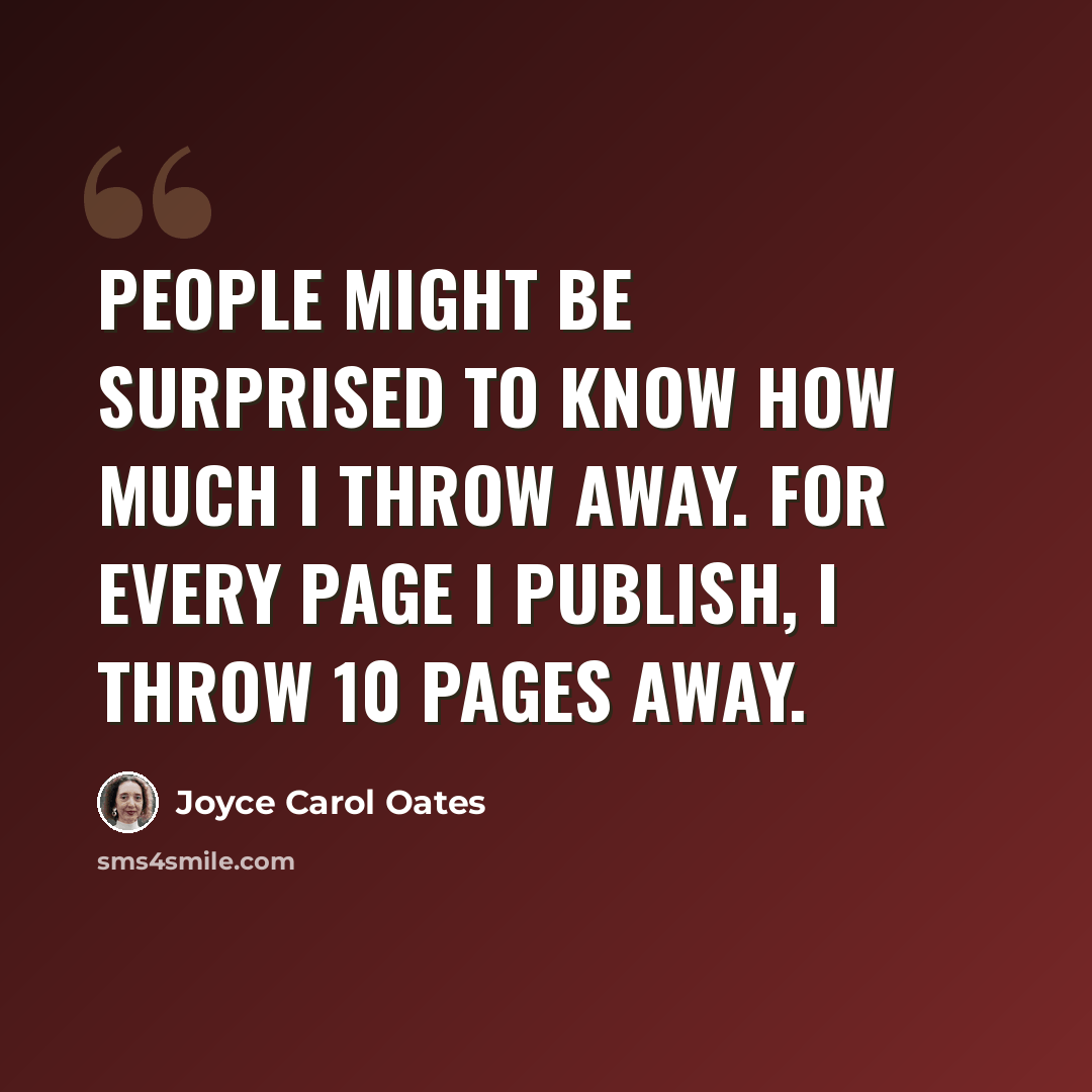“People might be surprised to know how much I throw away. For every page I publish, I throw 10 pages away.” quote by Joyce Carol Oates