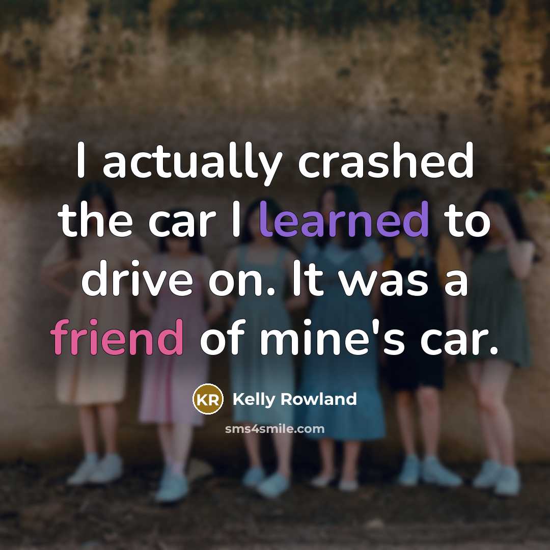 “I actually crashed the car I learned to drive on. It was a friend of mine's car.” quote by Kelly Rowland