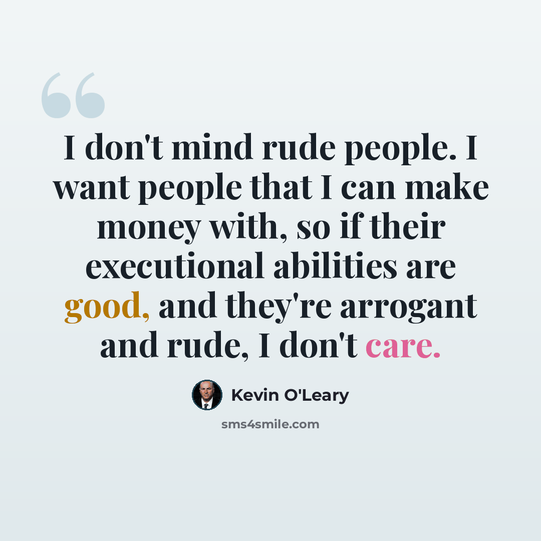 “I don't mind rude people. I want people that I can make money with, so if their executional abilities are good, and they're arrogant and rude, I don't care.” quote by Kevin O'Leary