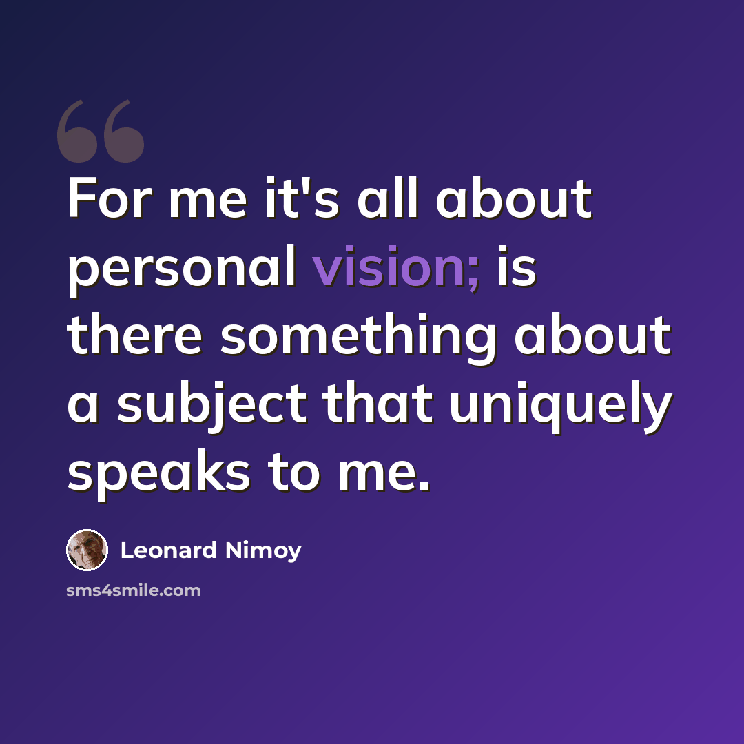 “For me it's all about personal vision; is there something about a subject that uniquely speaks to me.” quote by Leonard Nimoy