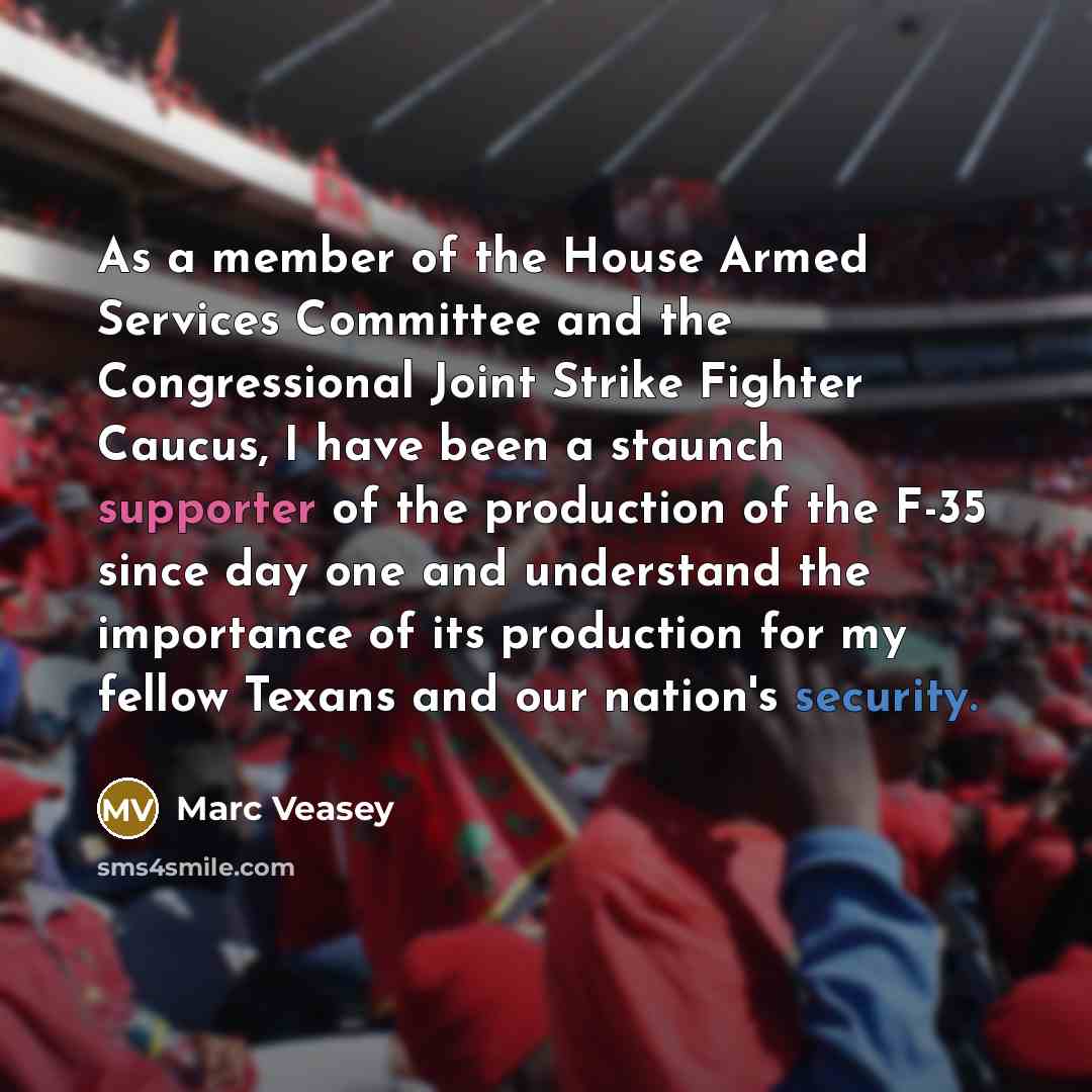 “As a member of the House Armed Services Committee and the Congressional Joint Strike Fighter Caucus, I have been a staunch supporter of the production of the F-35 since day one and understand the importance of its production for my fellow Texans and our nation's security.” quote by Marc Veasey