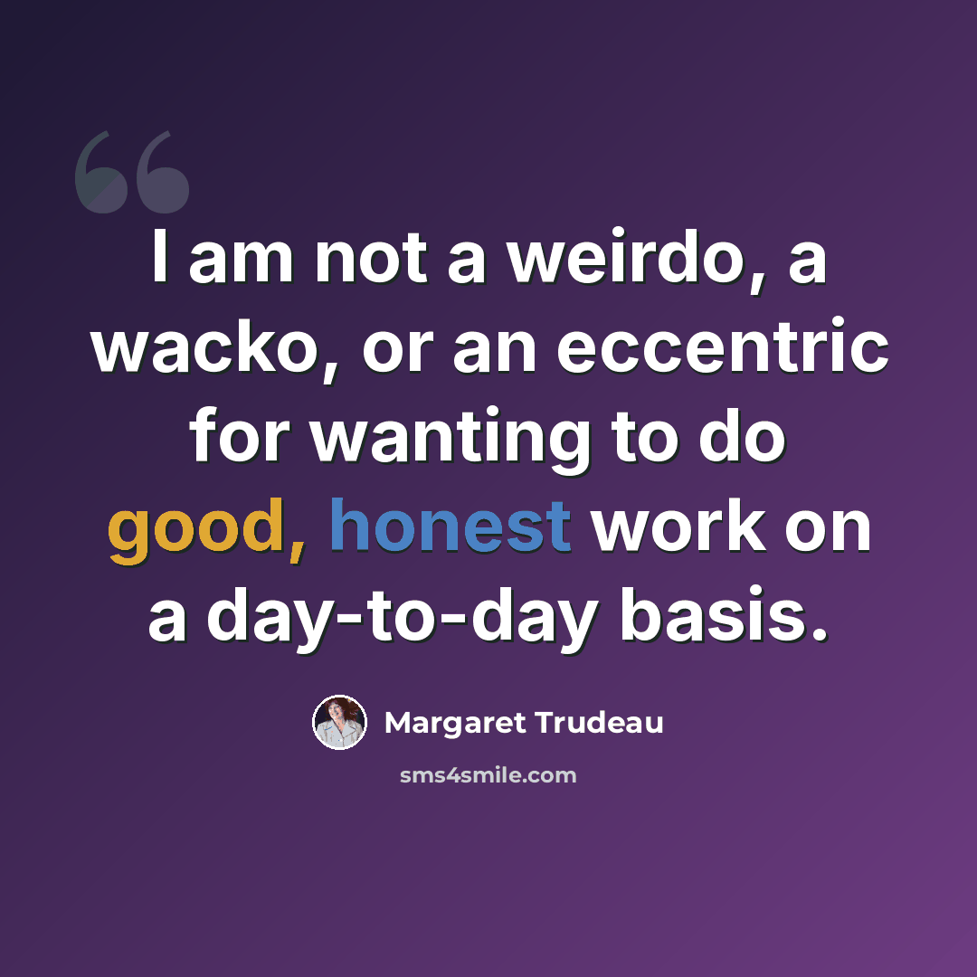 “I am not a weirdo, a wacko, or an eccentric for wanting to do good, honest work on a day-to-day basis.” quote by Margaret Trudeau