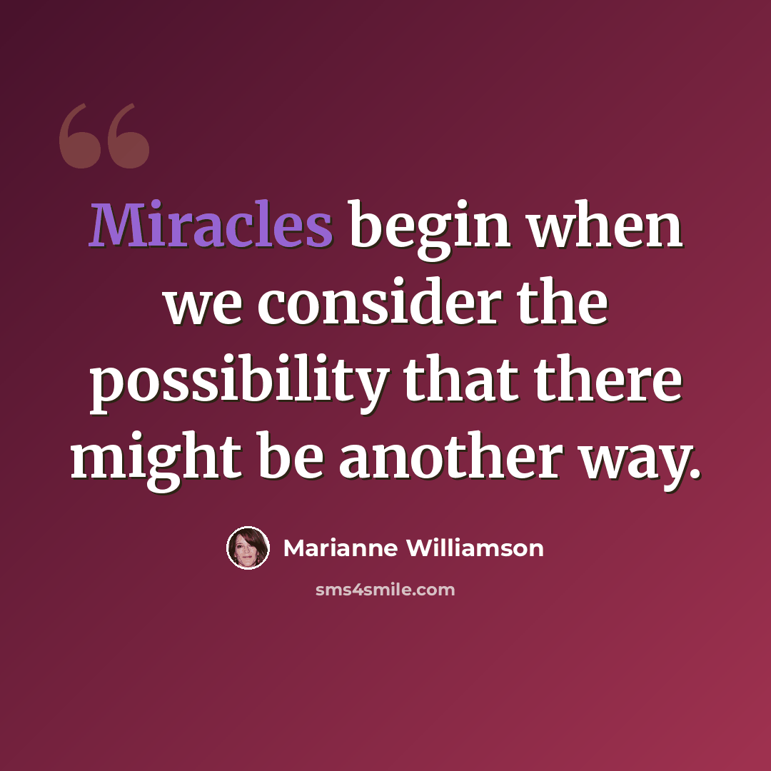 “Miracles begin when we consider the possibility that there might be another way.” quote by Marianne Williamson