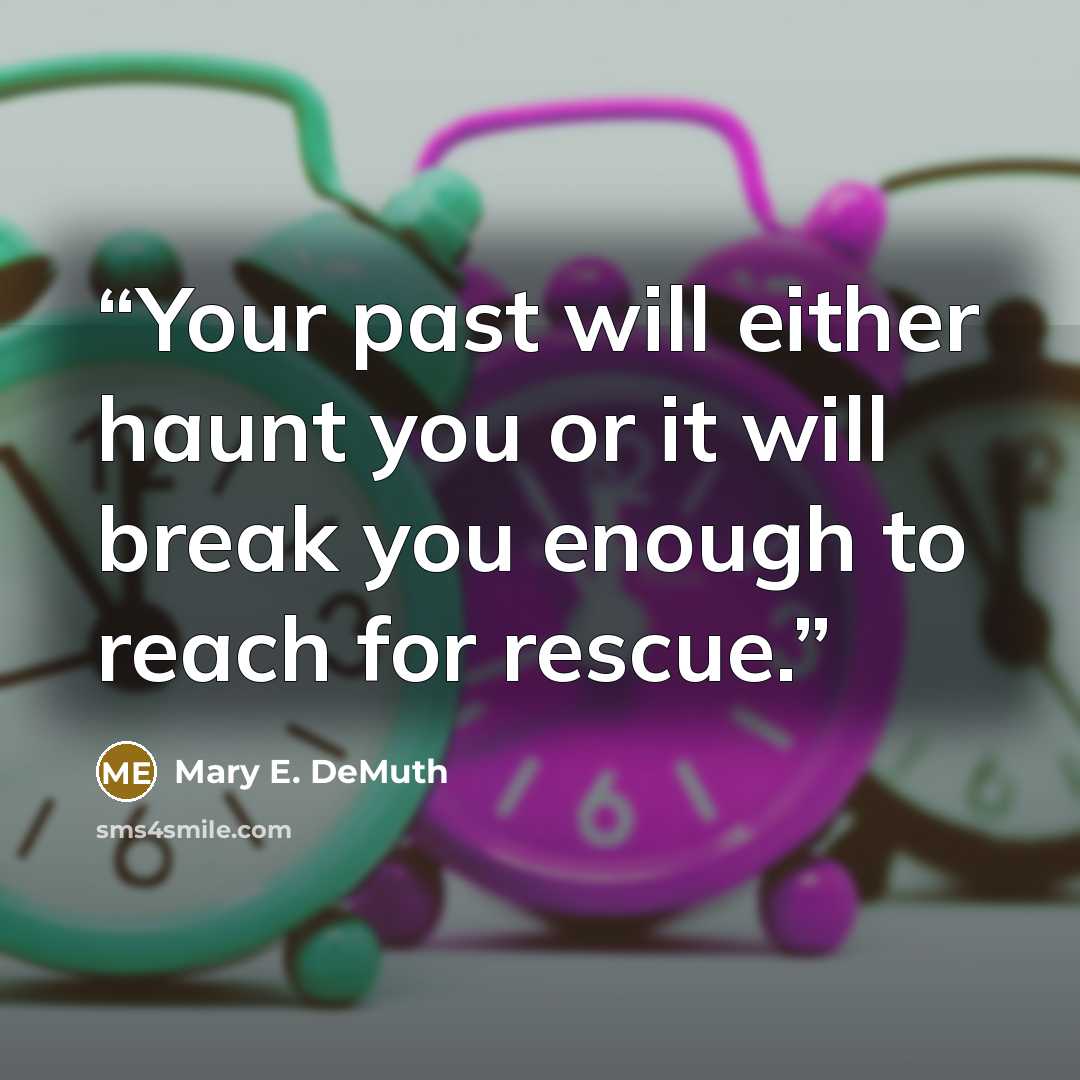“Your past will either haunt you or it will break you enough to reach for rescue.” quote by Mary E. DeMuth