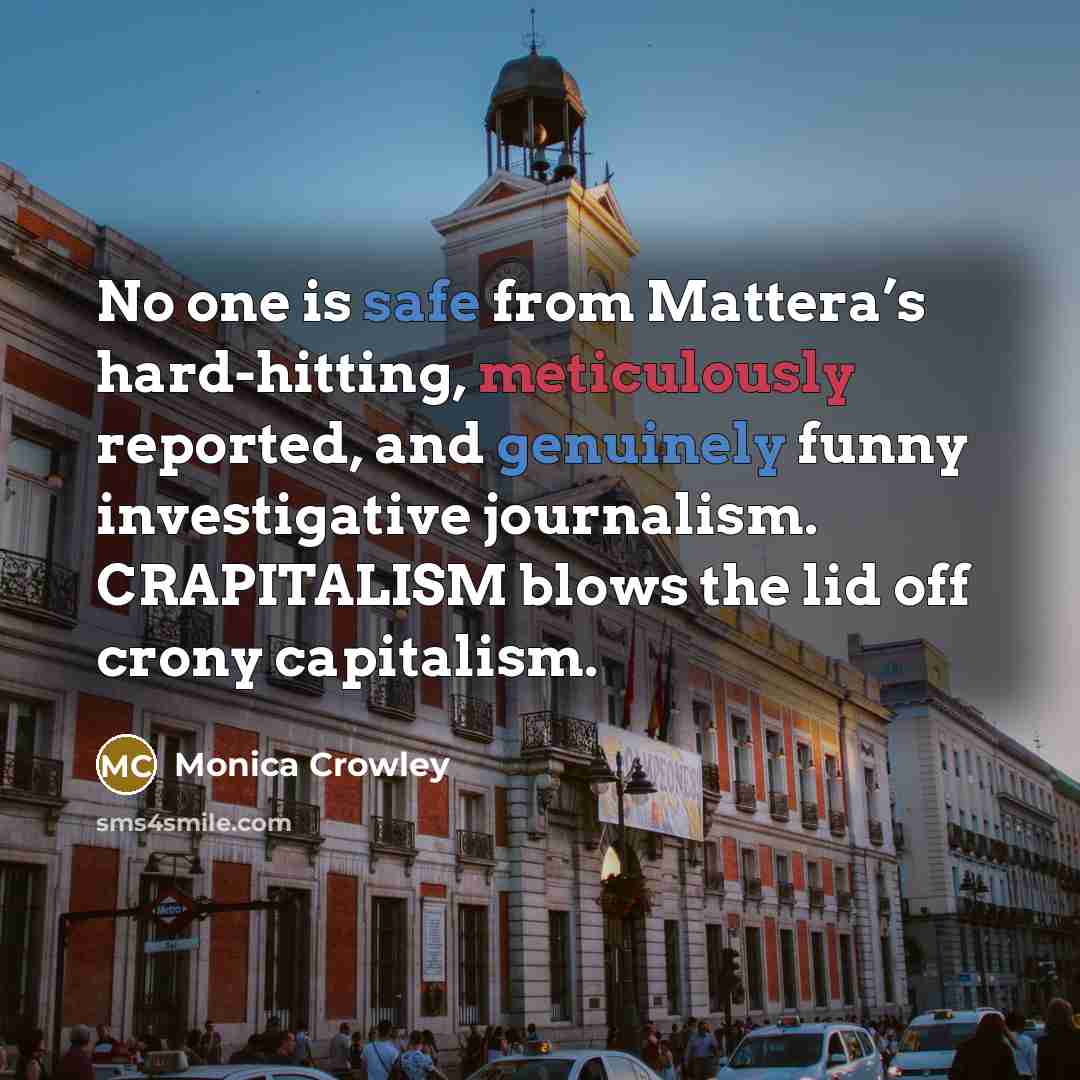 “No one is safe from Mattera’s hard-hitting, meticulously reported, and genuinely funny investigative journalism. CRAPITALISM blows the lid off crony capitalism.” quote by Monica Crowley