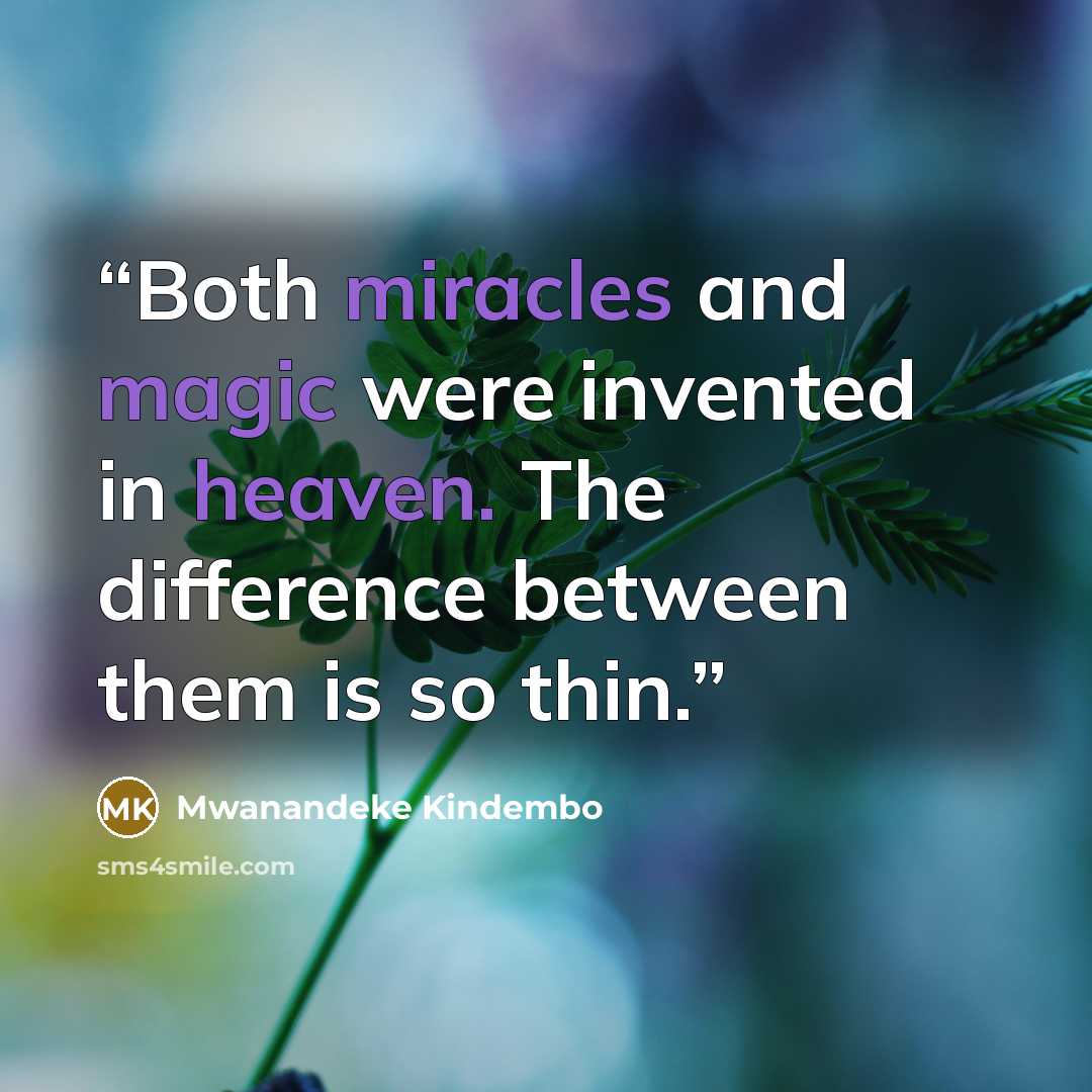 “Both miracles and magic were invented in heaven. The difference between them is so thin.” quote by Mwanandeke Kindembo