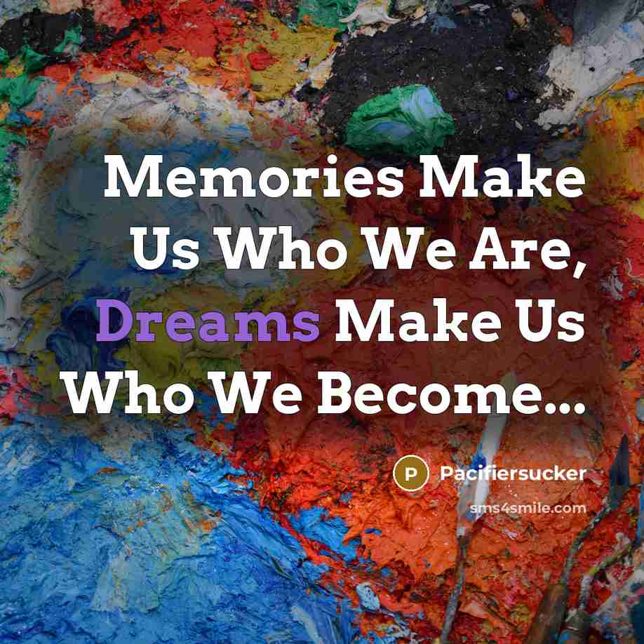 “Memories Make Us Who We Are, Dreams Make Us Who We Become...” quote by Pacifiersucker