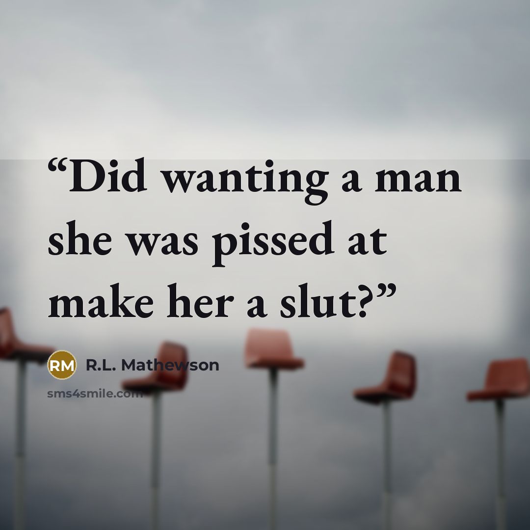 “Did wanting a man she was pissed at make her a slut?” quote by R.L. Mathewson