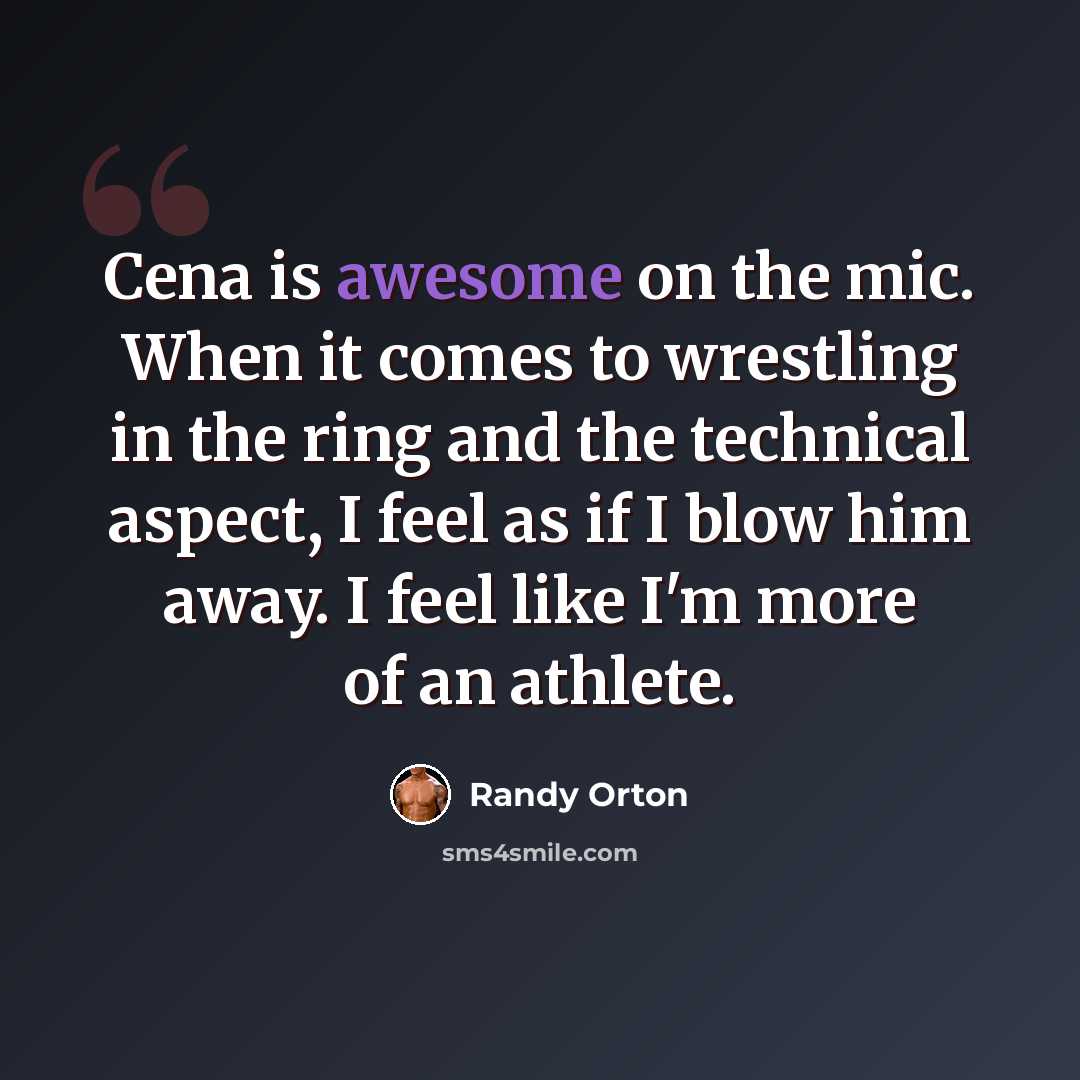 “Cena is awesome on the mic. When it comes to wrestling in the ring and the technical aspect, I feel as if I blow him away. I feel like I'm more of an athlete.” quote by Randy Orton