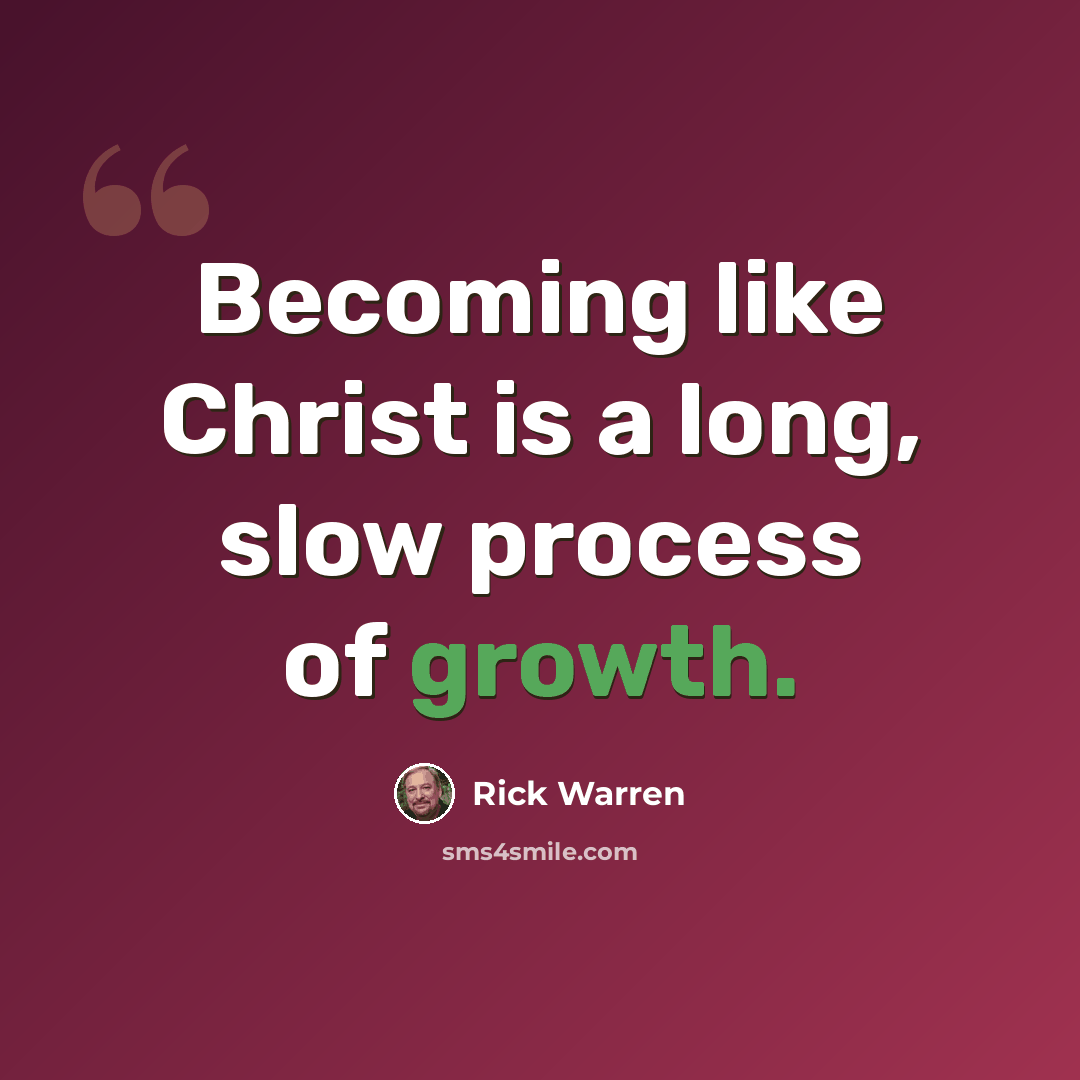 “Becoming like Christ is a long, slow process of growth.” quote by Rick Warren