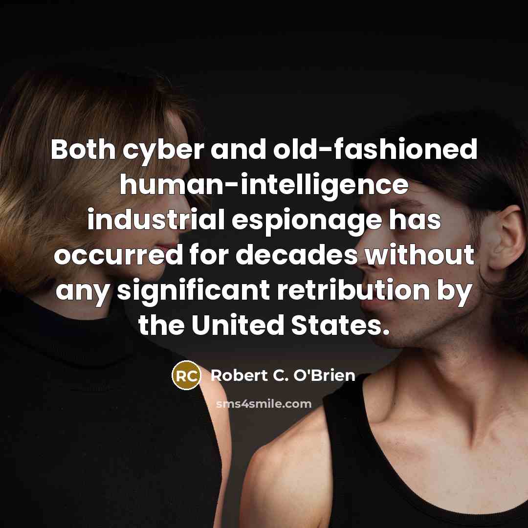 “Both cyber and old-fashioned human-intelligence industrial espionage has occurred for decades without any significant retribution by the United States.” quote by Robert C. O'Brien