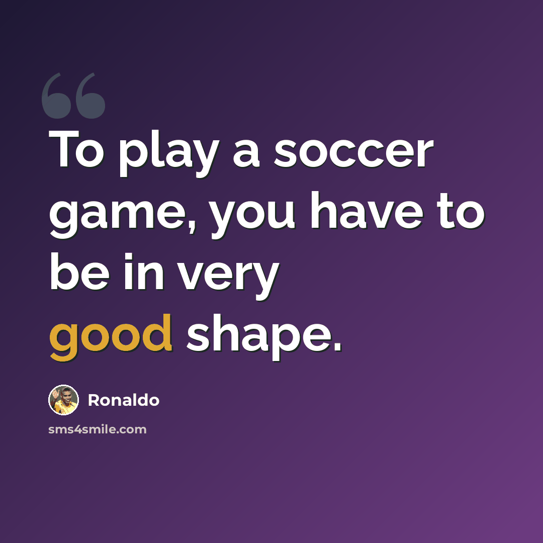 “To play a soccer game, you have to be in very good shape.” quote by Ronaldo