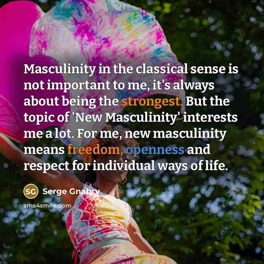 “Masculinity in the classical sense is not important to me, it's always about being the strongest. But the topic of 'New Masculinity' interests me a lot. For me, new masculinity means freedom, openness and respect for individual ways of life.” quote by Serge Gnabry