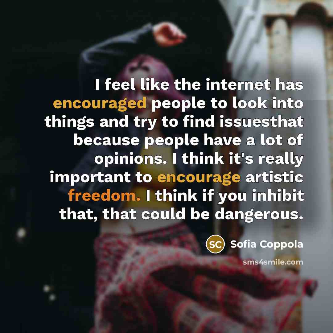 “I feel like the internet has encouraged people to look into things and try to find issuesthat because people have a lot of opinions. I think it's really important to encourage artistic freedom. I think if you inhibit that, that could be dangerous.” quote by Sofia Coppola