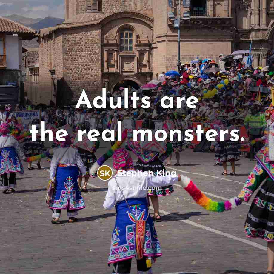 “Adults are the real monsters.” quote by Stephen King