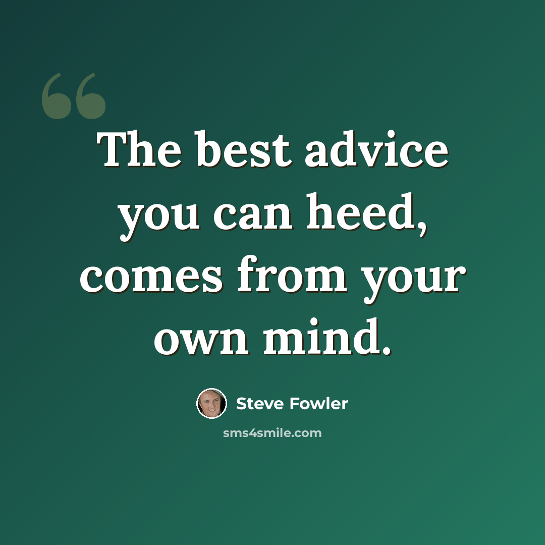 “The best advice you can heed, comes from your own mind.” quote by Steve Fowler