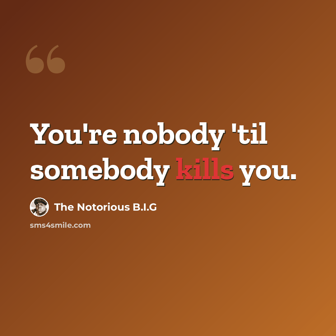 “You're nobody 'til somebody kills you.” quote by The Notorious B.I.G