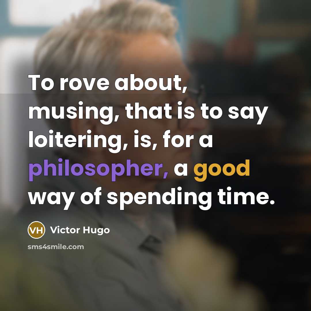 “To rove about, musing, that is to say loitering, is, for a philosopher, a good way of spending time.” quote by Victor Hugo