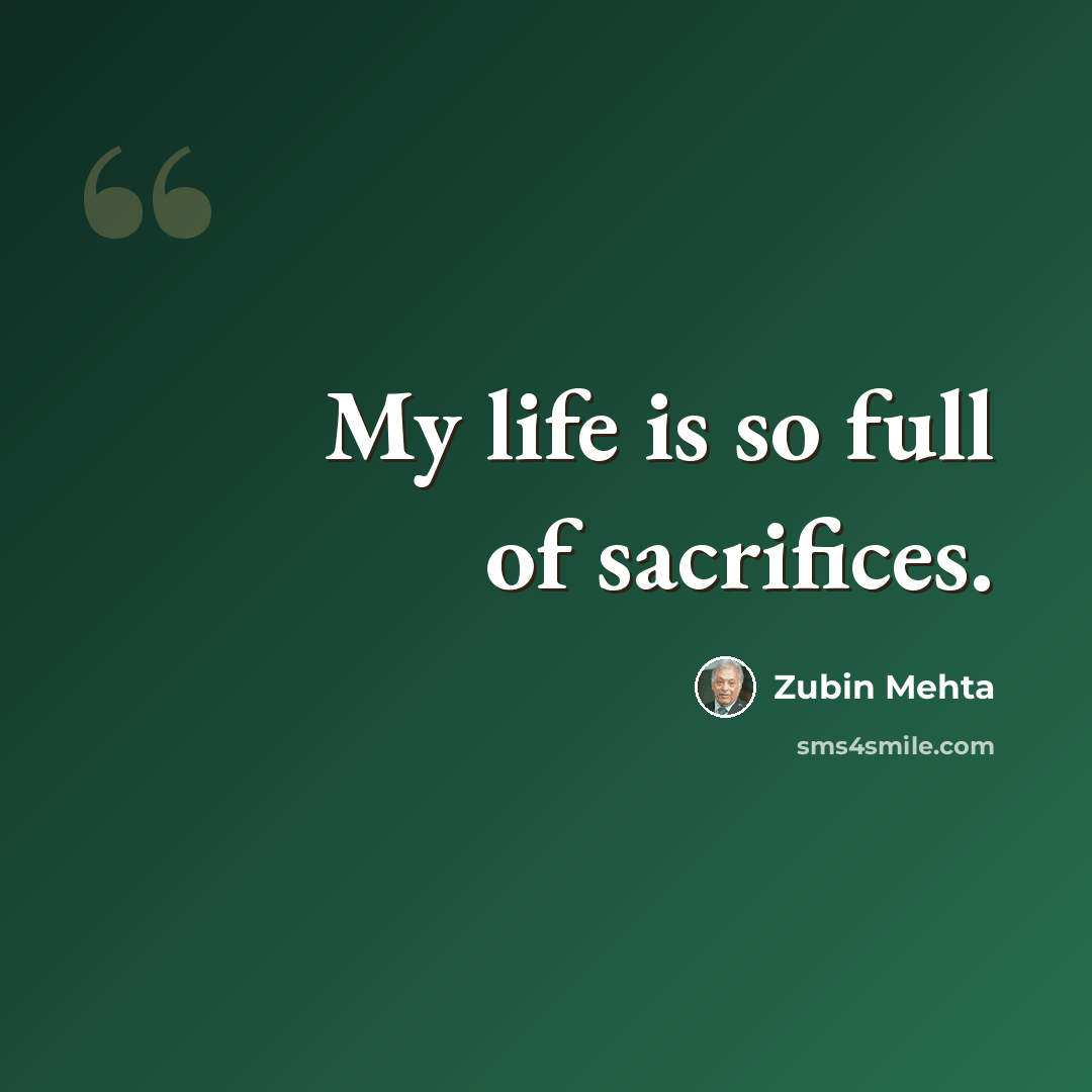 “My life is so full of sacrifices.” quote by Zubin Mehta