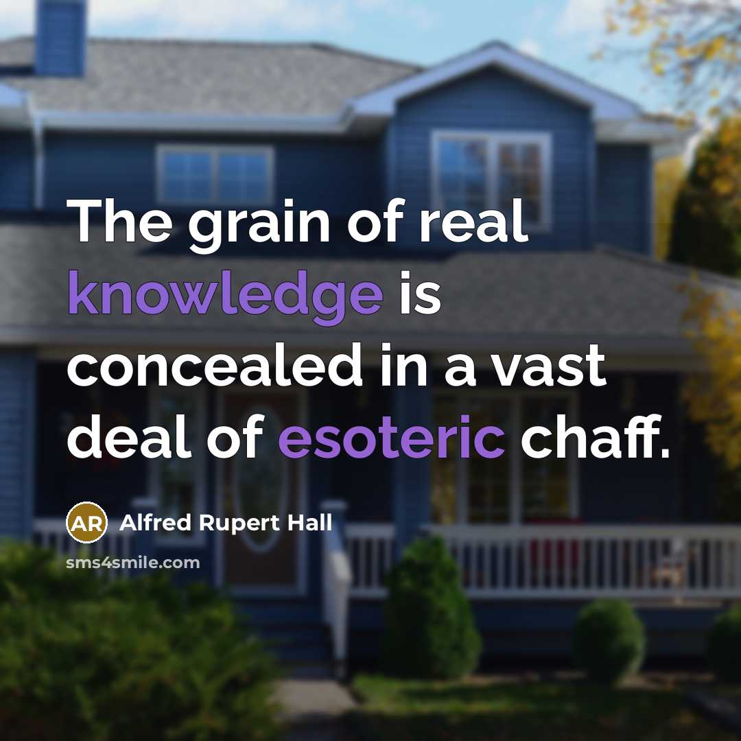 “The grain of real knowledge is concealed in a vast deal of esoteric chaff.” quote by Alfred Rupert Hall