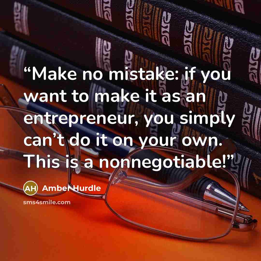 “Make no mistake: if you want to make it as an entrepreneur, you simply can’t do it on your own. This is a nonnegotiable!” quote by Amber Hurdle