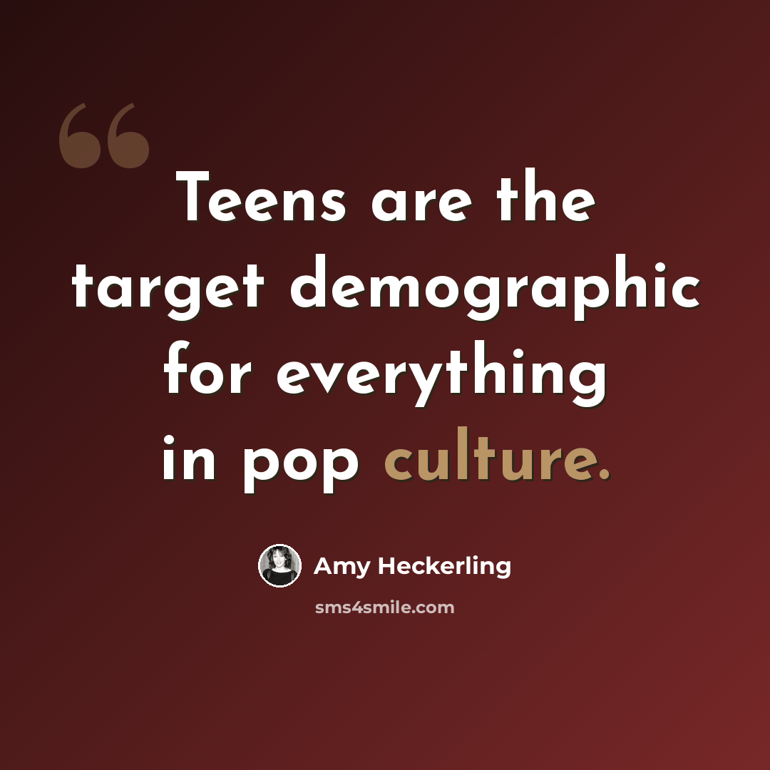 “Teens are the target demographic for everything in pop culture.” quote by Amy Heckerling