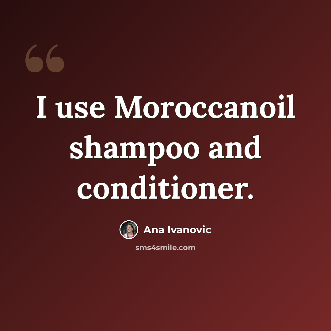 “I use Moroccanoil shampoo and conditioner.” quote by Ana Ivanovic