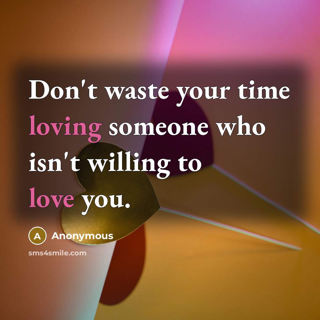 “Don't waste your time loving someone who isn't willing to love you.” quote by Anonymous