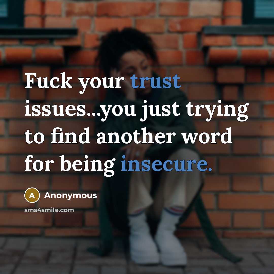 “Fuck your trust issues...you just trying to find another word for being insecure.” quote by Anonymous