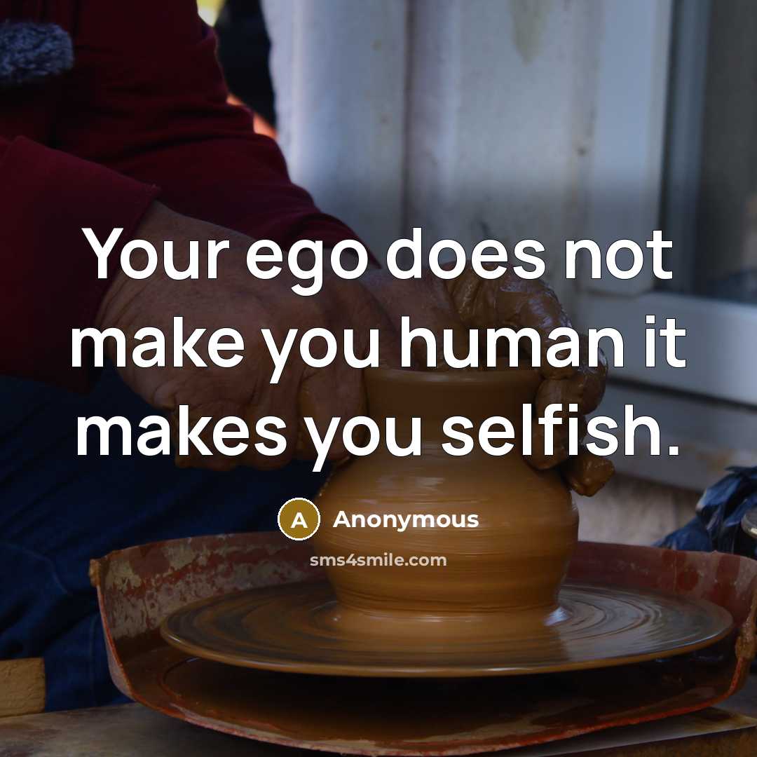 “Your ego does not make you human it makes you selfish.” quote by Anonymous