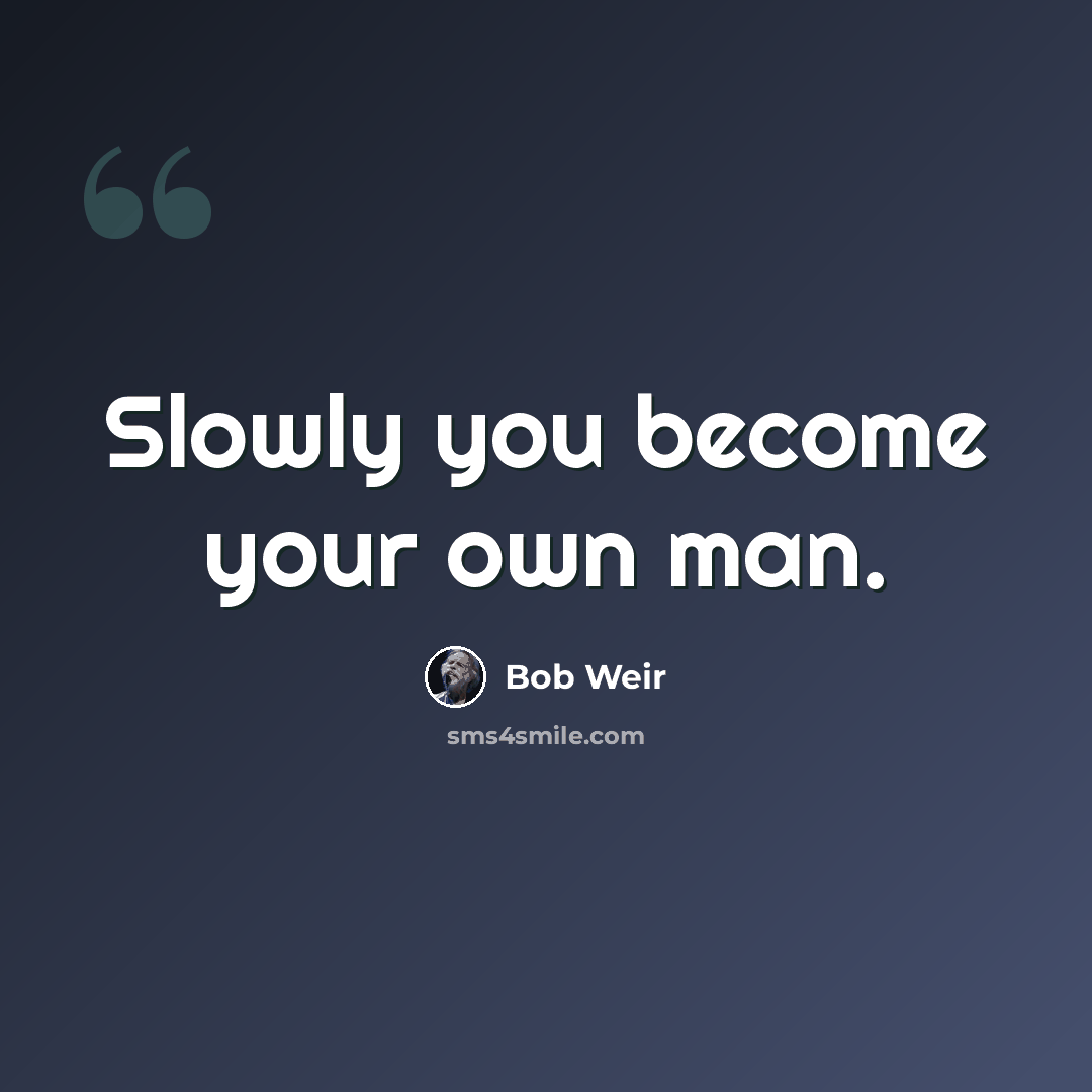 “Slowly you become your own man.” quote by Bob Weir