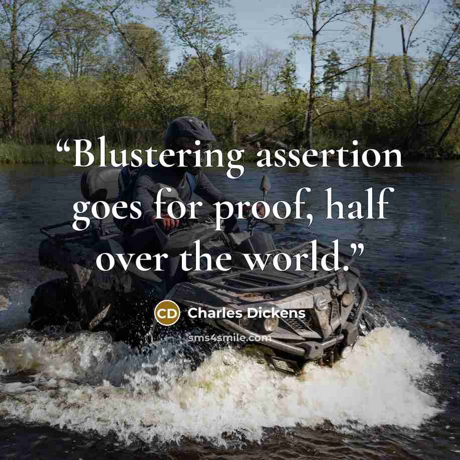 “Blustering assertion goes for proof, half over the world.” quote by Charles Dickens