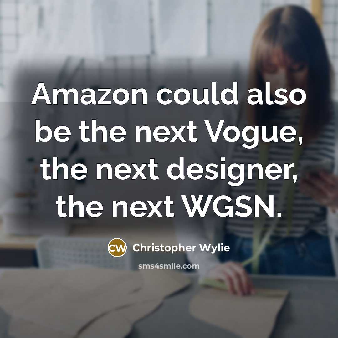“Amazon could also be the next Vogue, the next designer, the next WGSN.” quote by Christopher Wylie