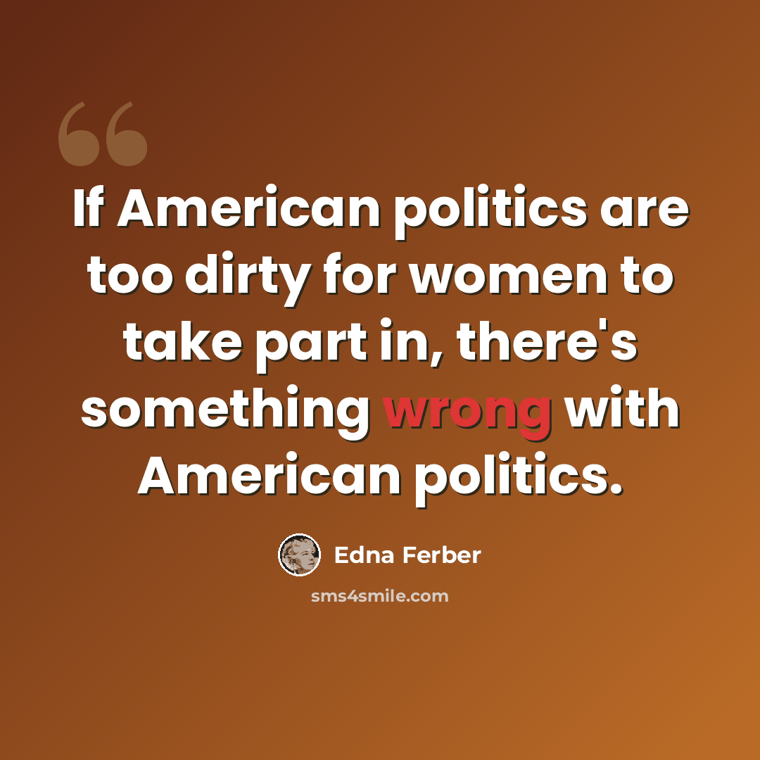 “If American politics are too dirty for women to take part in, there's something wrong with American politics.” quote by Edna Ferber